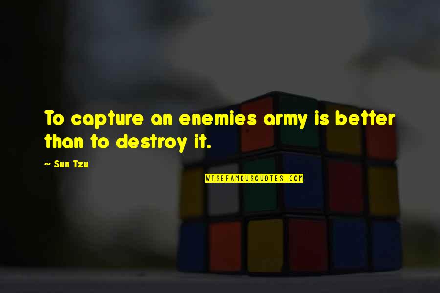 Enemies In War Quotes By Sun Tzu: To capture an enemies army is better than