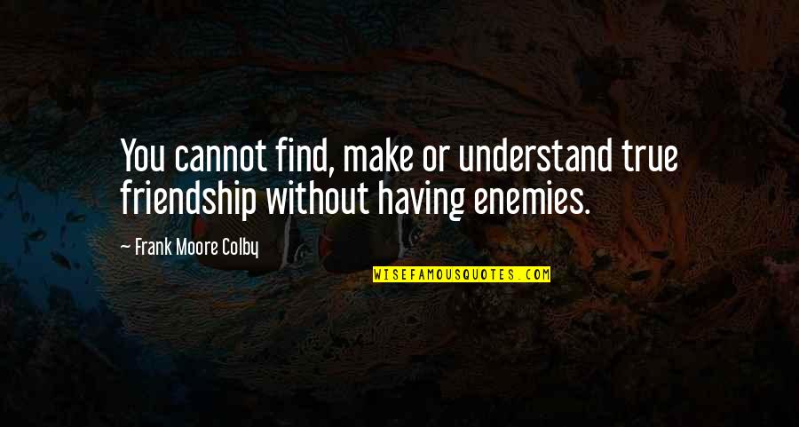 Enemies Quotes By Frank Moore Colby: You cannot find, make or understand true friendship