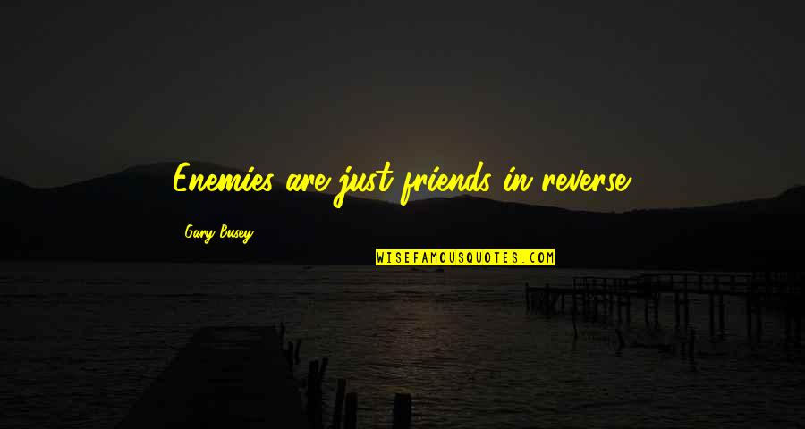 Enemies Quotes By Gary Busey: Enemies are just friends in reverse.