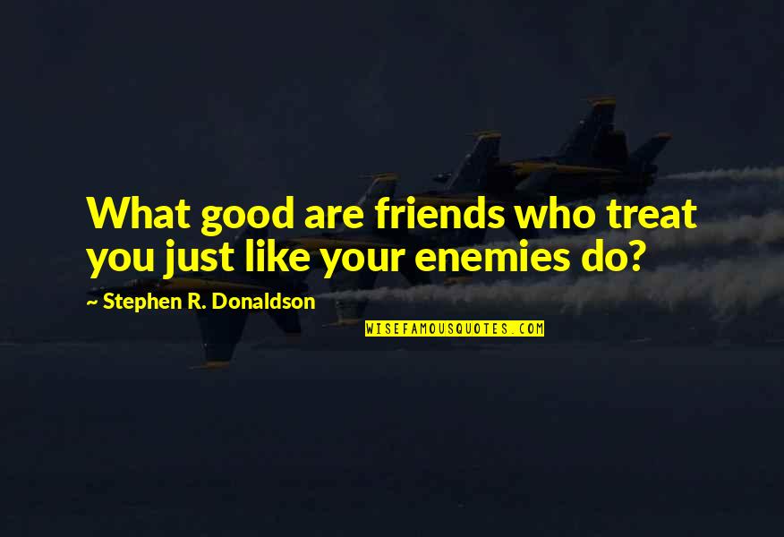 Enemies Quotes By Stephen R. Donaldson: What good are friends who treat you just