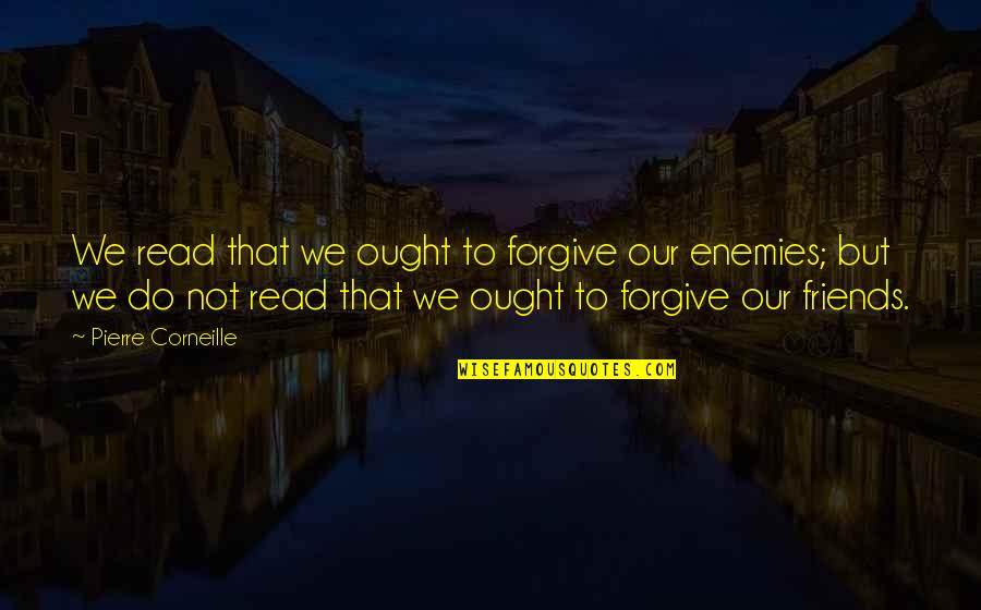 Enemies To Friends Quotes By Pierre Corneille: We read that we ought to forgive our Enemies To Friends Quotes By Pierre Corneille: We read that we ought to forgive our
