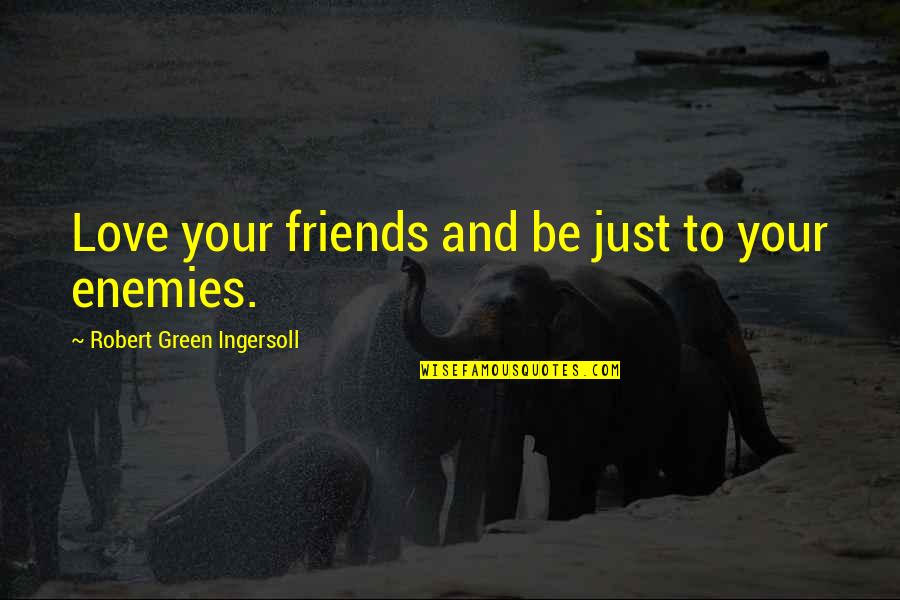 Enemies To Friends Quotes By Robert Green Ingersoll: Love your friends and be just to your Enemies To Friends Quotes By Robert Green Ingersoll: Love your friends and be just to your