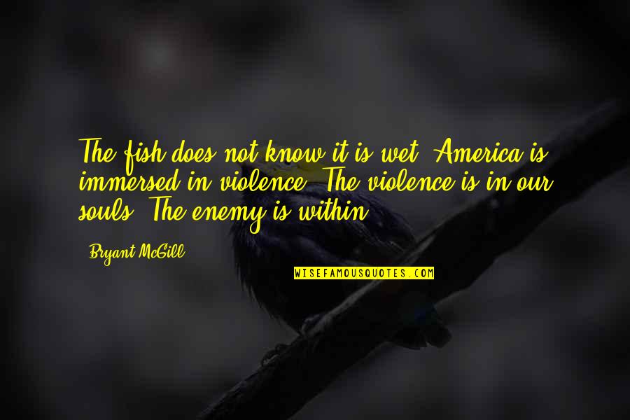 Enemies Within Quotes By Bryant McGill: The fish does not know it is wet.