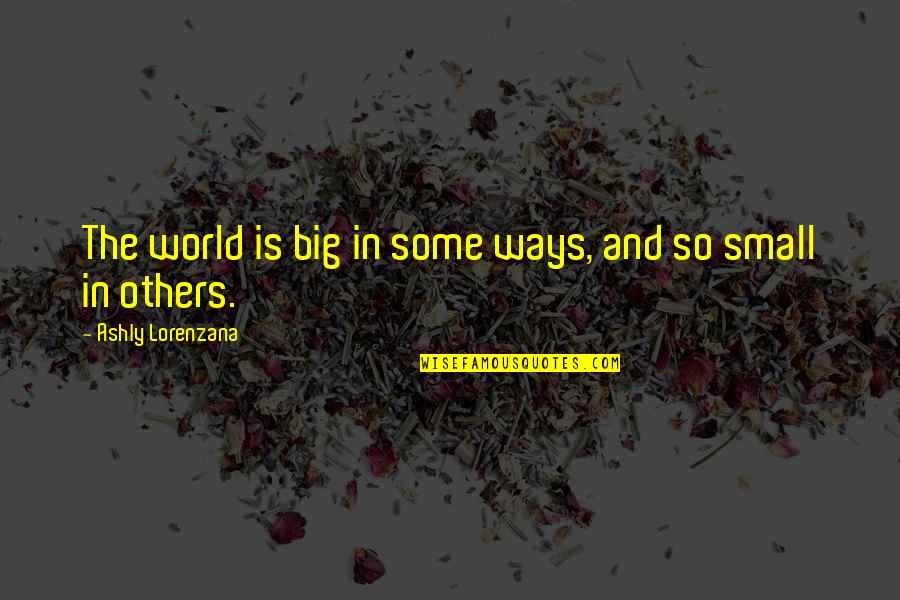 Enemigos Publicos Quotes By Ashly Lorenzana: The world is big in some ways, and Enemigos Publicos Quotes By Ashly Lorenzana: The world is big in some ways, and