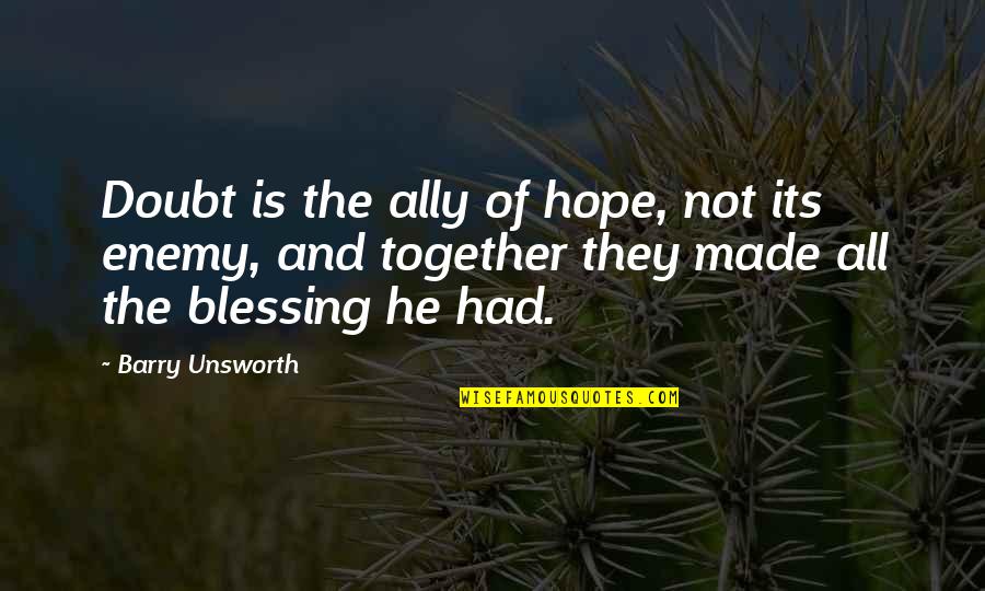 Enemy And Ally Quotes By Barry Unsworth: Doubt is the ally of hope, not its