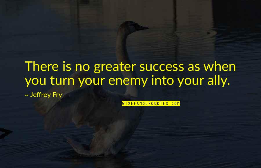 Enemy And Ally Quotes By Jeffrey Fry: There is no greater success as when you