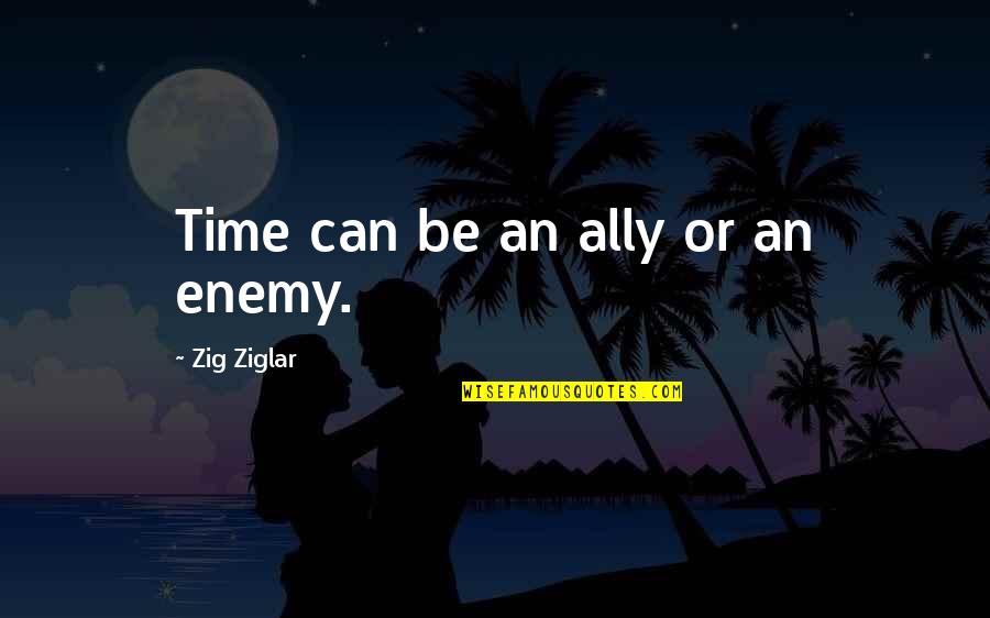 Enemy And Ally Quotes By Zig Ziglar: Time can be an ally or an enemy.