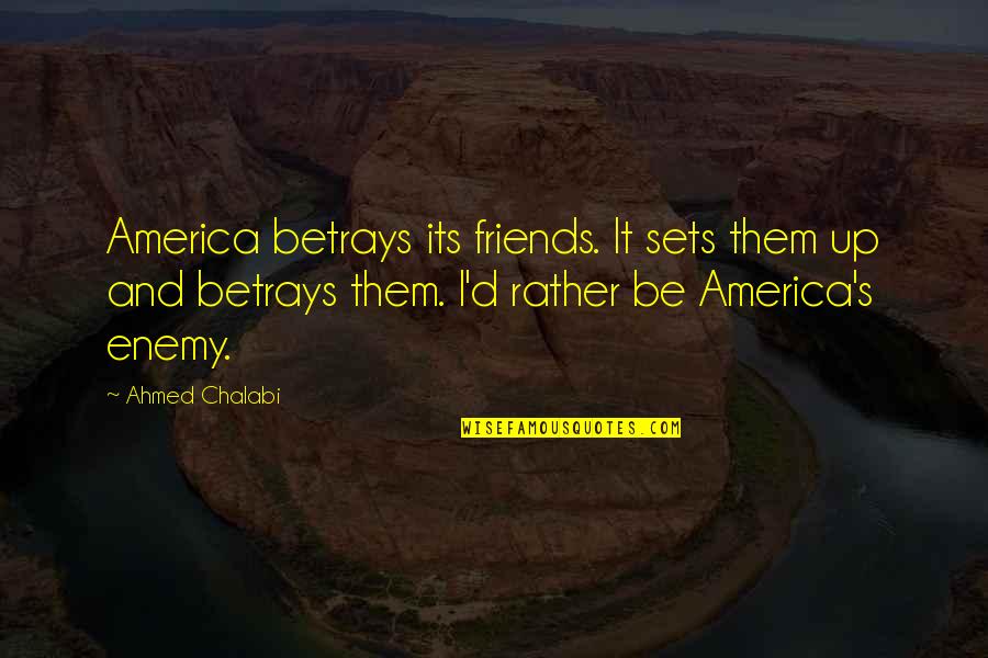 Enemy And Friends Quotes By Ahmed Chalabi: America betrays its friends. It sets them up Enemy And Friends Quotes By Ahmed Chalabi: America betrays its friends. It sets them up