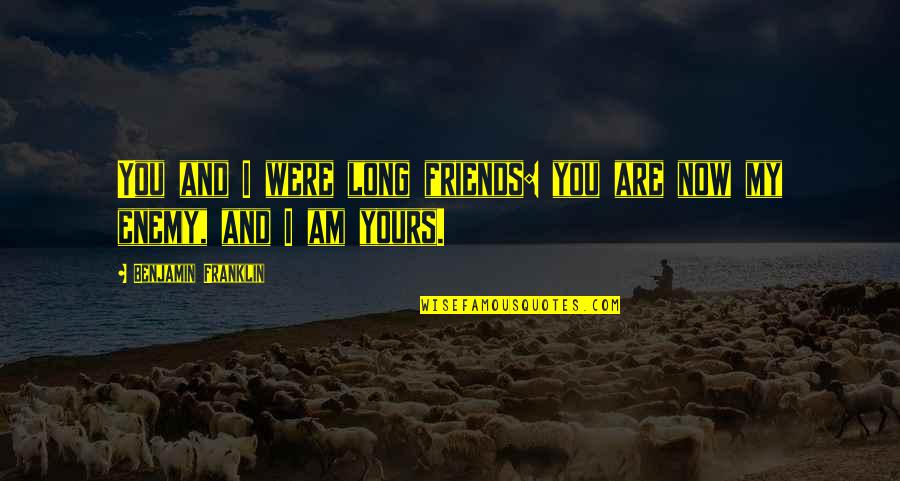 Enemy And Friends Quotes By Benjamin Franklin: You and I were long friends: you are