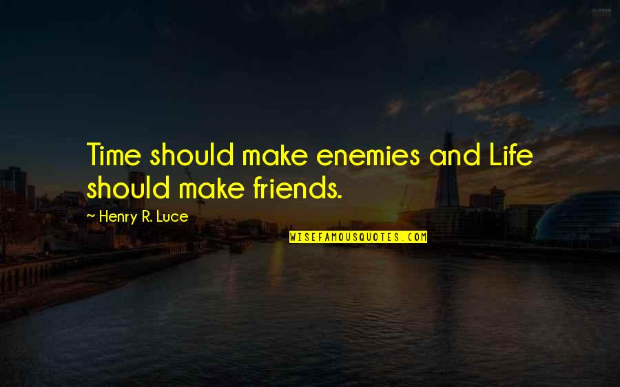 Enemy And Friends Quotes By Henry R. Luce: Time should make enemies and Life should make