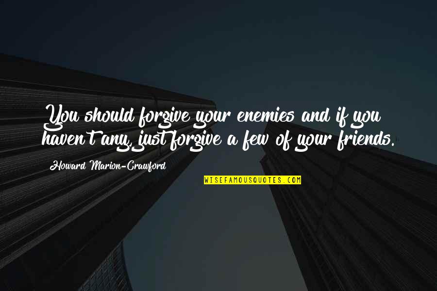 Enemy And Friends Quotes By Howard Marion-Crawford: You should forgive your enemies and if you Enemy And Friends Quotes By Howard Marion-Crawford: You should forgive your enemies and if you