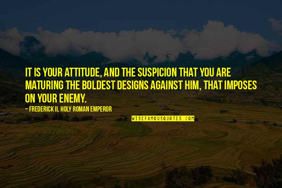 Enemy Attitude Quotes By Frederick II, Holy Roman Emperor: It is your attitude, and the suspicion that