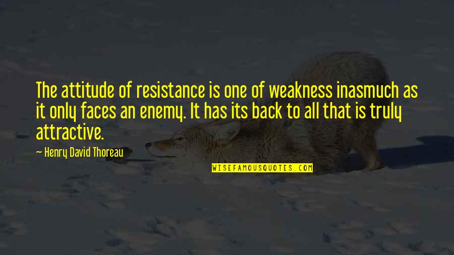 Enemy Attitude Quotes By Henry David Thoreau: The attitude of resistance is one of weakness