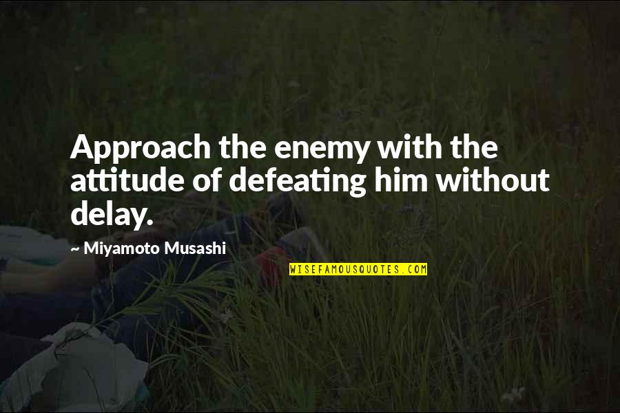 Enemy Attitude Quotes By Miyamoto Musashi: Approach the enemy with the attitude of defeating