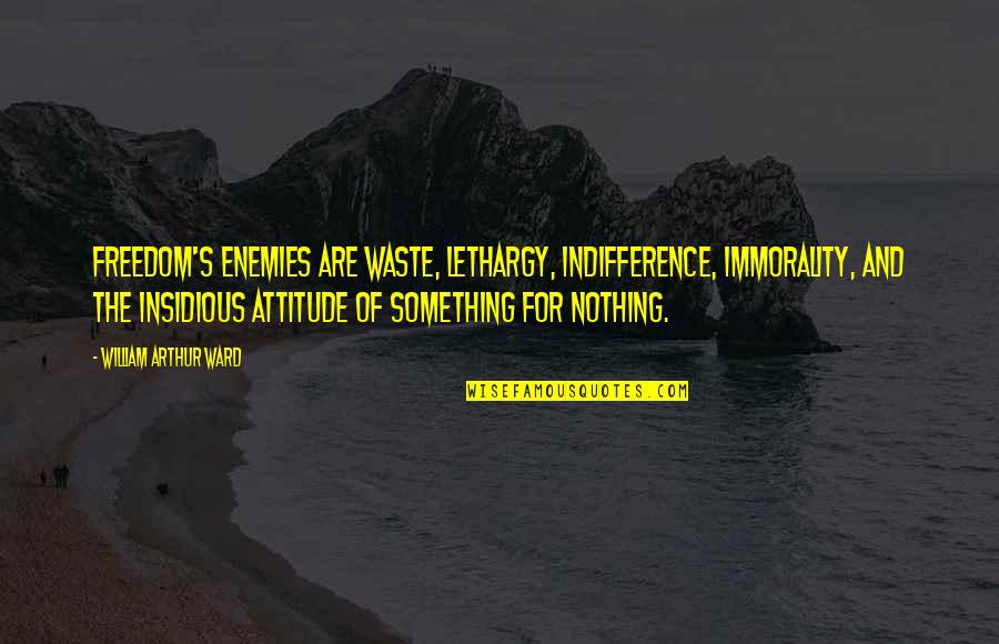 Enemy Attitude Quotes By William Arthur Ward: Freedom's enemies are waste, lethargy, indifference, immorality, and