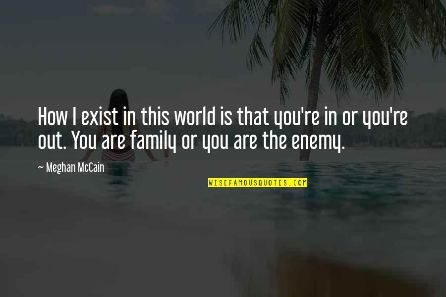 Enemy Family Quotes By Meghan McCain: How I exist in this world is that