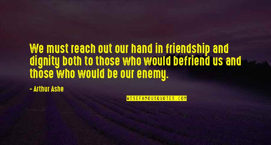 Enemy Friendship Quotes By Arthur Ashe: We must reach out our hand in friendship