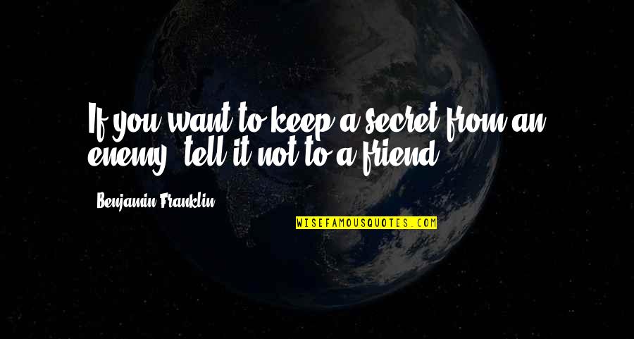 Enemy Friendship Quotes By Benjamin Franklin: If you want to keep a secret from