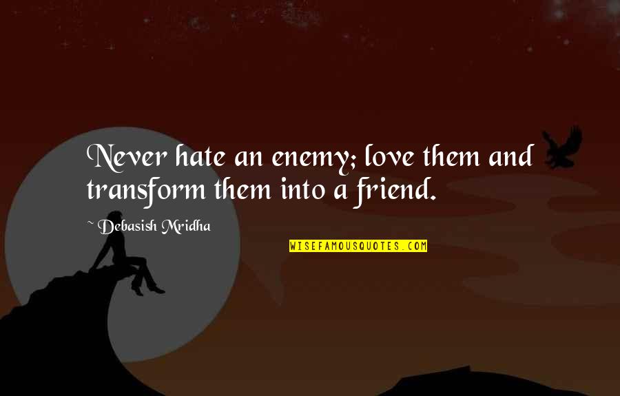 Enemy Friendship Quotes By Debasish Mridha: Never hate an enemy; love them and transform