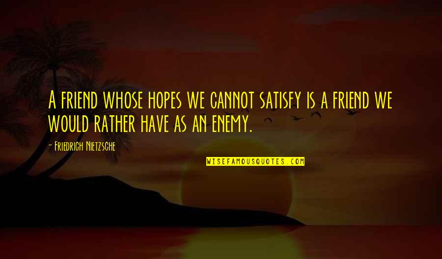 Enemy Friendship Quotes By Friedrich Nietzsche: A friend whose hopes we cannot satisfy is