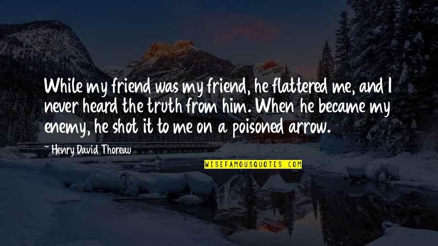Enemy Friendship Quotes By Henry David Thoreau: While my friend was my friend, he flattered
