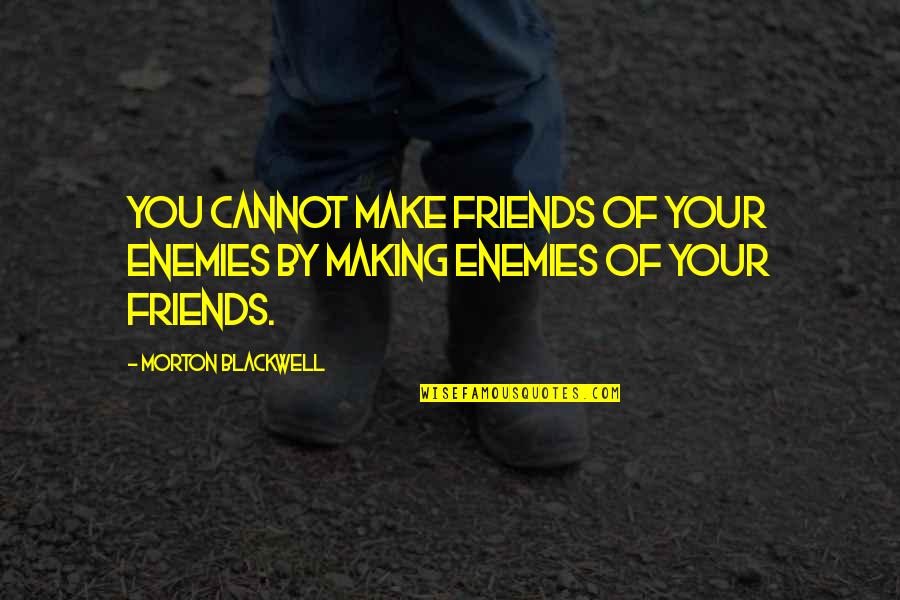 Enemy Friendship Quotes By Morton Blackwell: You cannot make friends of your enemies by