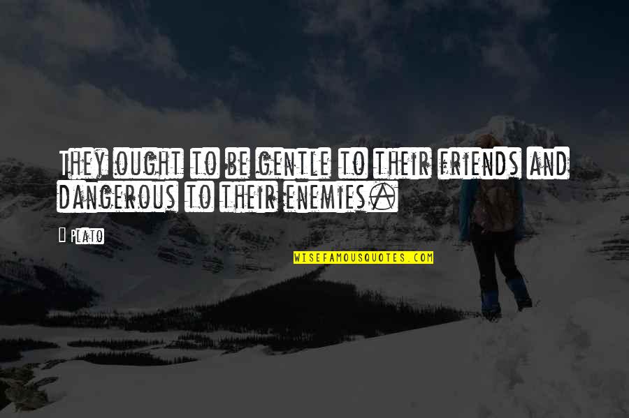 Enemy Friendship Quotes By Plato: They ought to be gentle to their friends