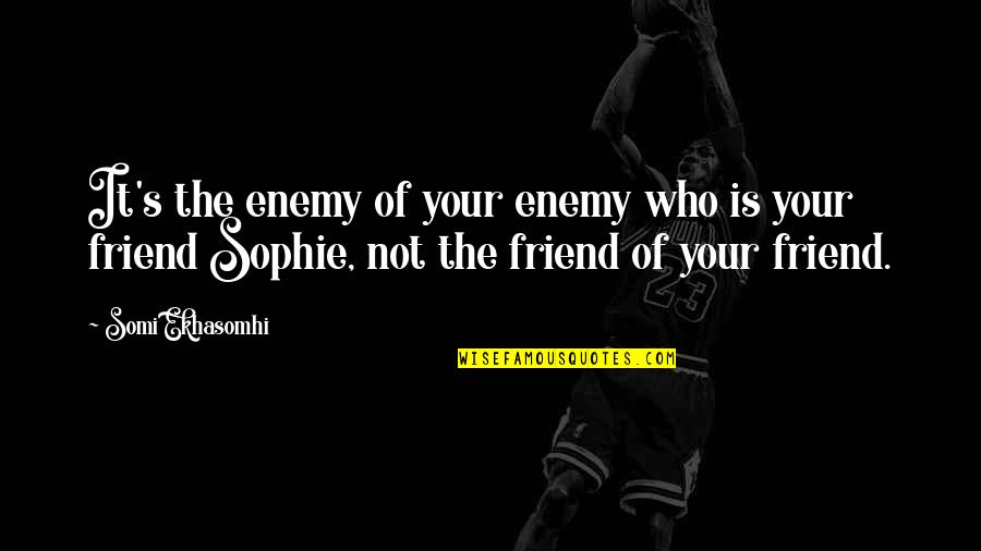 Enemy Friendship Quotes By Somi Ekhasomhi: It's the enemy of your enemy who is