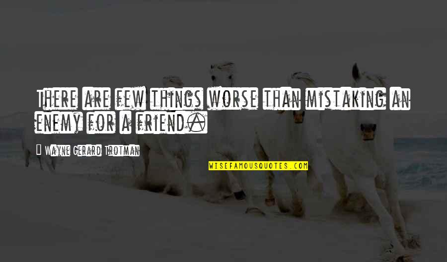 Enemy Friendship Quotes By Wayne Gerard Trotman: There are few things worse than mistaking an