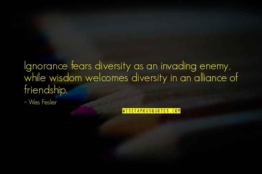 Enemy Friendship Quotes By Wes Fesler: Ignorance fears diversity as an invading enemy, while