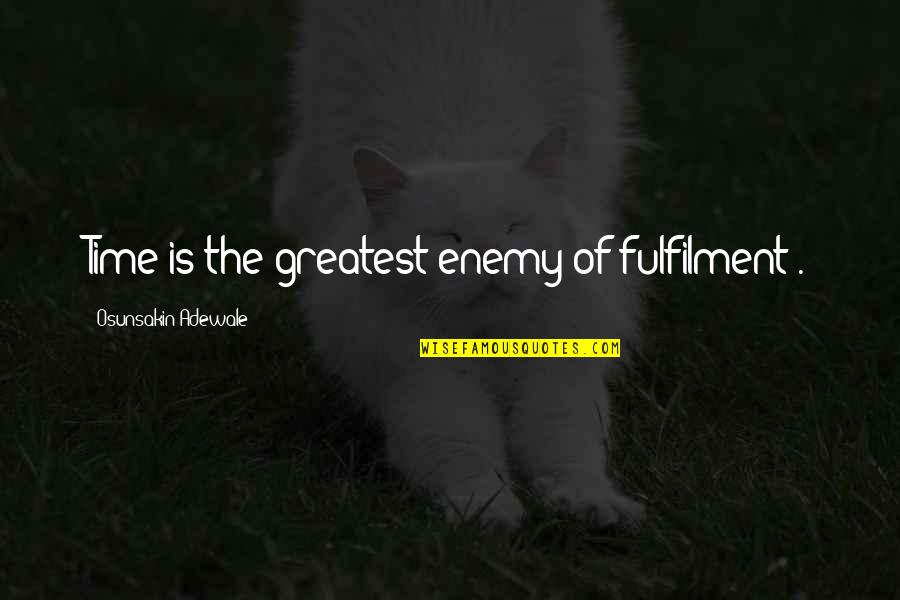 Enemy Is Time Quotes By Osunsakin Adewale: Time is the greatest enemy of fulfilment .