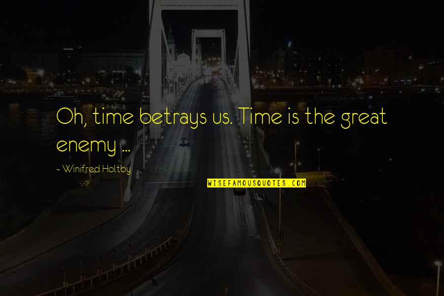 Enemy Is Time Quotes By Winifred Holtby: Oh, time betrays us. Time is the great