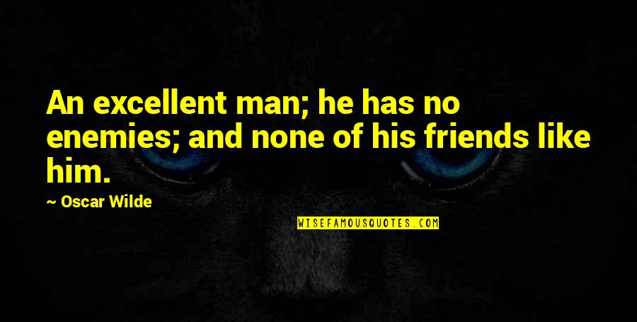 Enemy Like Friends Quotes By Oscar Wilde: An excellent man; he has no enemies; and