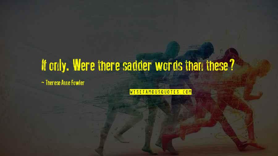 Enemy Mine Quotes By Therese Anne Fowler: If only. Were there sadder words than these? Enemy Mine Quotes By Therese Anne Fowler: If only. Were there sadder words than these?