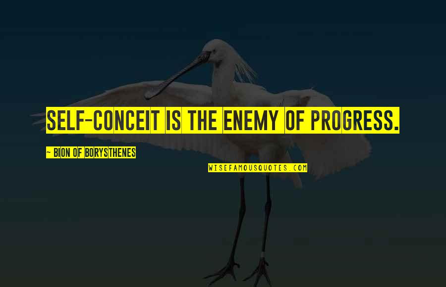 Enemy Of Progress Quotes By Bion Of Borysthenes: Self-conceit is the enemy of progress.