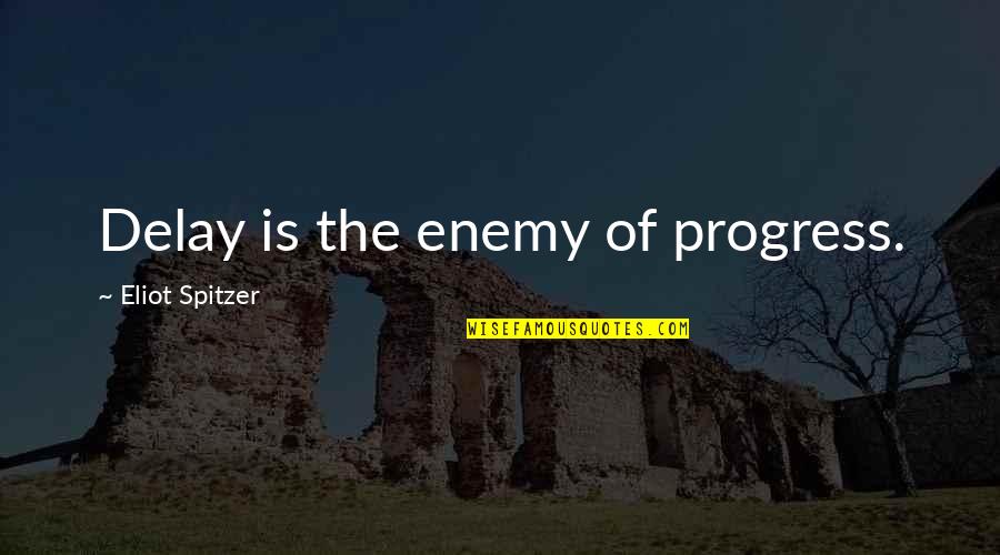 Enemy Of Progress Quotes By Eliot Spitzer: Delay is the enemy of progress.