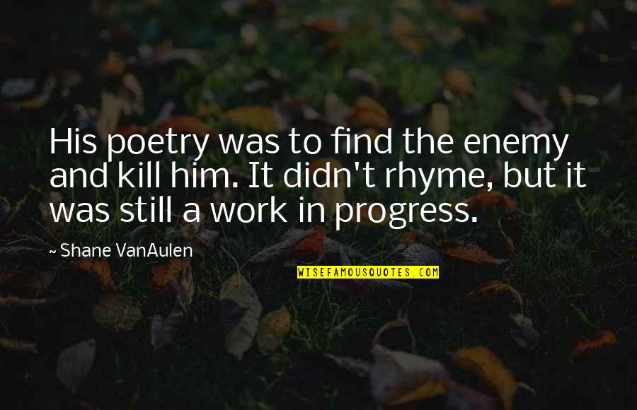 Enemy Of Progress Quotes By Shane VanAulen: His poetry was to find the enemy and