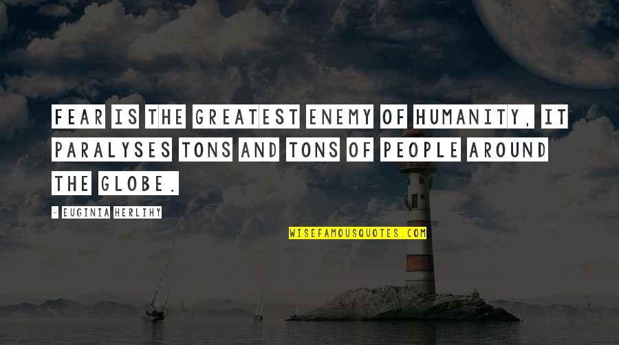 Enemy Quotes And Quotes By Euginia Herlihy: Fear is the greatest enemy of humanity, it