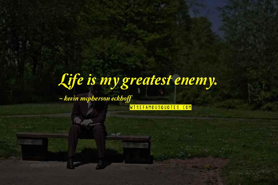 Enemy Quotes And Quotes By Kevin Mcpherson Eckhoff: Life is my greatest enemy.