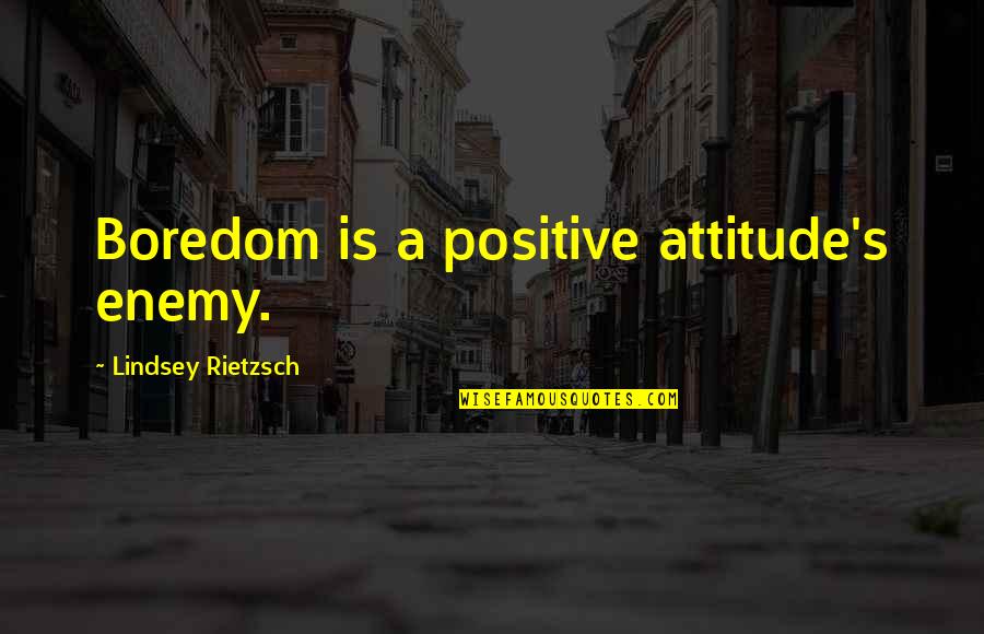 Enemy Quotes And Quotes By Lindsey Rietzsch: Boredom is a positive attitude's enemy.