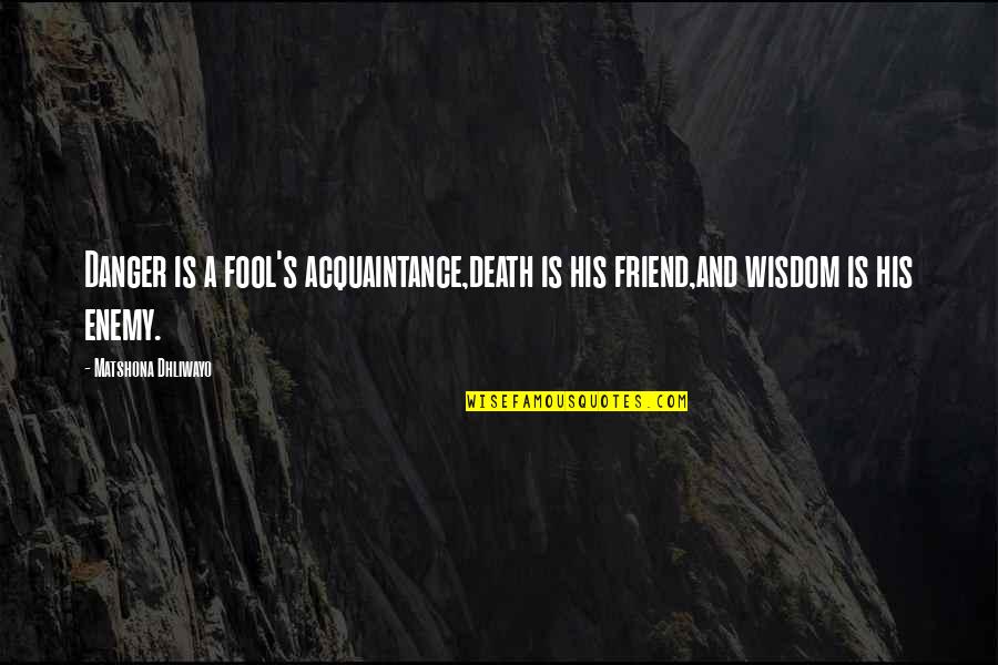 Enemy Quotes And Quotes By Matshona Dhliwayo: Danger is a fool's acquaintance,death is his friend,and
