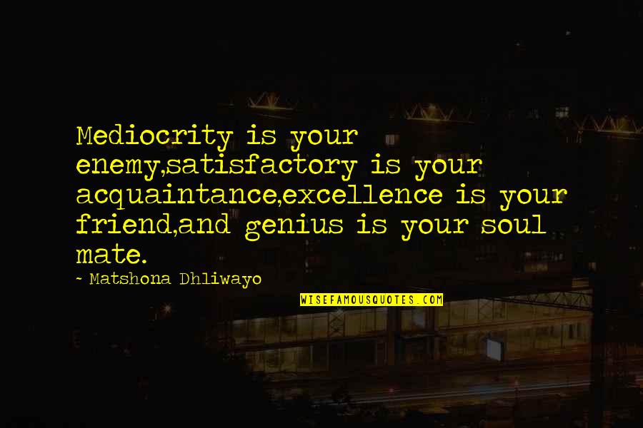 Enemy Quotes And Quotes By Matshona Dhliwayo: Mediocrity is your enemy,satisfactory is your acquaintance,excellence is
