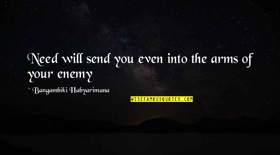 Enemy Quotes Quotes By Bangambiki Habyarimana: Need will send you even into the arms