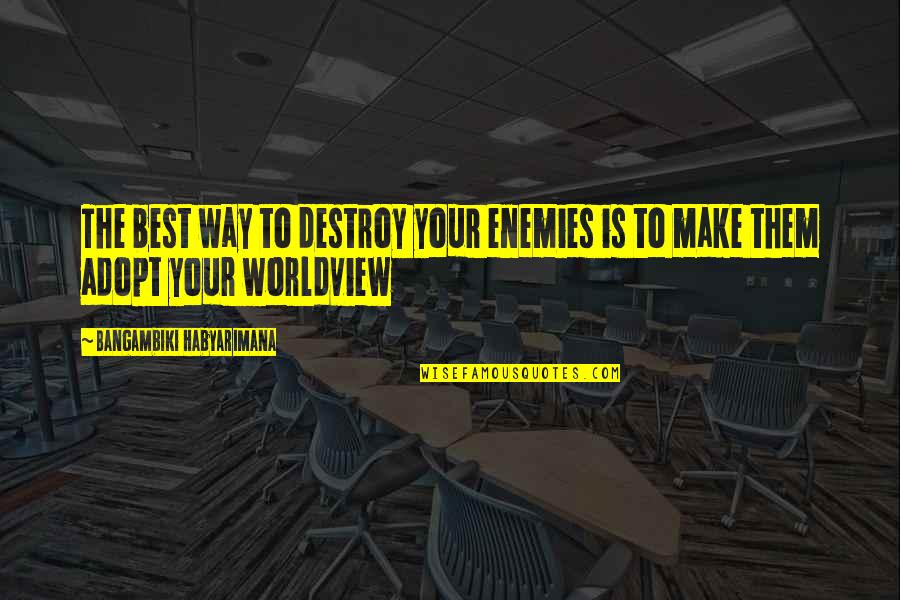 Enemy Quotes Quotes By Bangambiki Habyarimana: The best way to destroy your enemies is