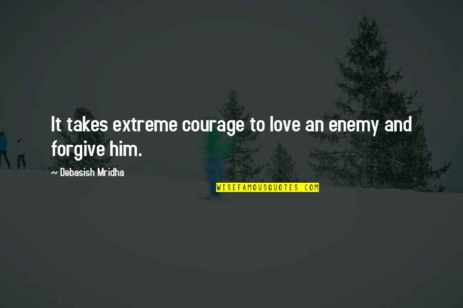 Enemy Quotes Quotes By Debasish Mridha: It takes extreme courage to love an enemy