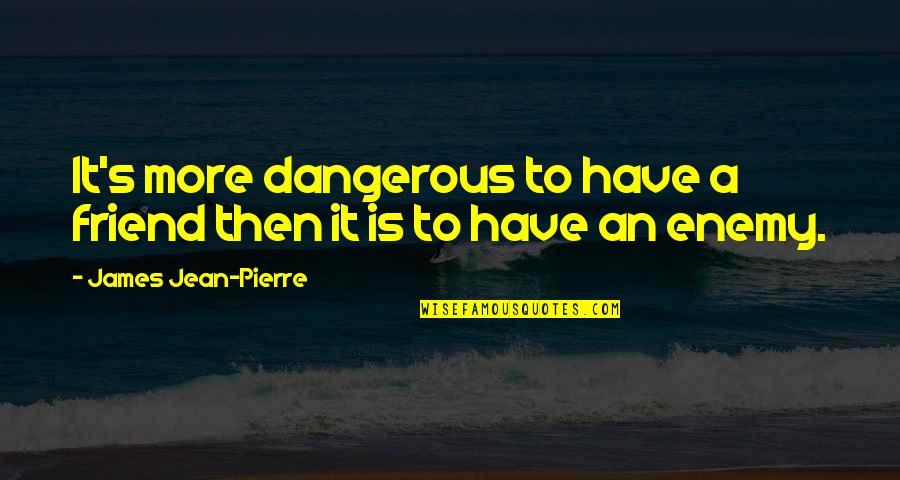 Enemy Quotes Quotes By James Jean-Pierre: It's more dangerous to have a friend then Enemy Quotes Quotes By James Jean-Pierre: It's more dangerous to have a friend then