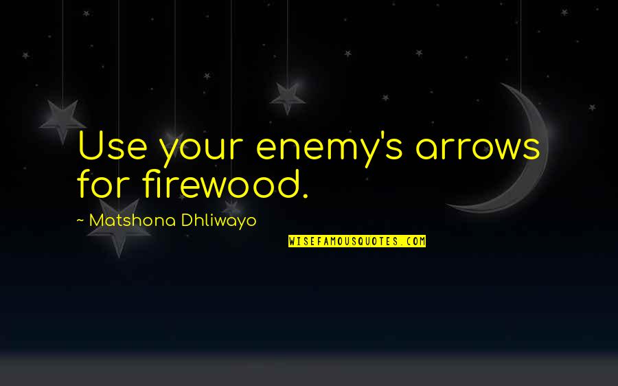 Enemy Quotes Quotes By Matshona Dhliwayo: Use your enemy's arrows for firewood.