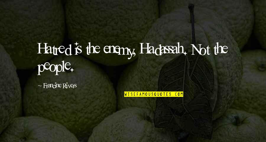 Enemy The People Quotes By Francine Rivers: Hatred is the enemy, Hadassah. Not the people.