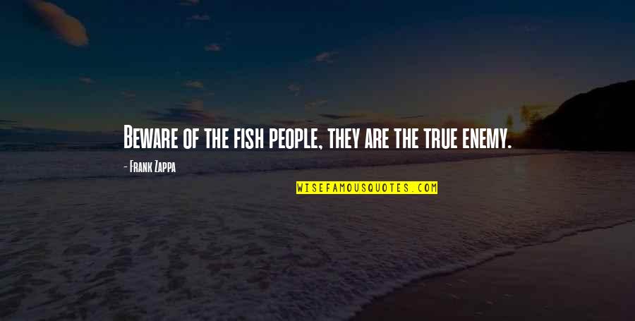 Enemy The People Quotes By Frank Zappa: Beware of the fish people, they are the