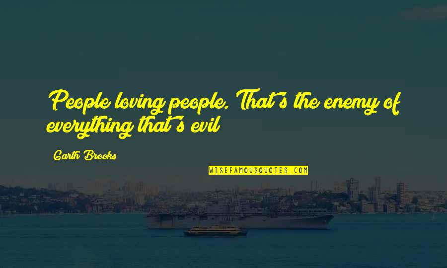 Enemy The People Quotes By Garth Brooks: People loving people. That's the enemy of everything